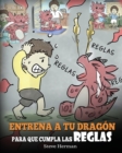 Entrena a tu Dragon para que Cumpla las Reglas : (Train Your Dragon To Follow Rules) Un Lindo Cuento Infantil para Ensenar a los Ninos a Comprender la Importancia de Cumplir las Reglas. - Book