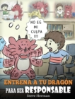 Entrena a tu Dragon para ser Responsable : (Train Your Dragon To Be Responsible) Un Lindo Cuento Infantil para Ensenar a los Ninos como Asumir la Responsabilidad de las Elecciones que Hacen. - Book