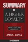 SUMMARY Of A Higher Loyalty : Truth, Lies, and Leadership by James Comey - Book