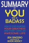 SUMMARY Of You Are a Badass : How to Stop Doubting Your Greatness and Start Living an Awesome Life By Jen Sincero - Book