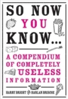 So Now You Know: Revised and Updated : A Compendium of Completely Useless Information - Book