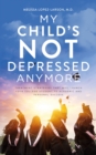 My Child's Not Depressed Anymore : Treatment Strategies That Will Launch Your College Student to Academic and Personal Success - eBook