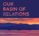 Our Basin of Relations : The Art & Science of Living With Water - Book