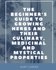 The Beginner's Guide to Growing Herbs and Their Culinary, Medicinal and Mystical Properties - Book