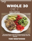 My Whole 30 Diet Recipes : Delicious, Healthy and easy-to-cook recipes for your nutritional reset: A plan to help change your life forever. - Book