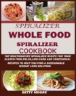 The Whole Food Spiralizer Cookbook : Top Mouth Watery Spiralizer Recipes for Your Gluten Free, Paleo, Low Carb and Vegetarian: Recipes to Help You Find a Sustainable Weight Loss Solution. - Book
