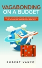 Vagabonding on a Budget : The New Art of World Travel and True Freedom: Live on Your Own Terms Without Being Rich - Book