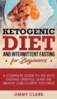 Ketogenic Diet and Intermittent Fasting for Beginners : A Complete Guide to the Keto Fasting Lifestyle Gain the Weight Loss Clarity You Need - Book