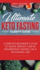 Ultimate Keto Fasting Clarity Guide : Complete Beginner's Plan to Quick Weight Loss by Intermittent Fasting on a Ketogenic Diet - Book