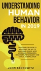 Understanding Human Behavior in 2019 : The Complete Guide to Mastering the Art of Analyzing People, Body Language, Persuasion, Behavioral Psychology and Ethical Manipulation - Book
