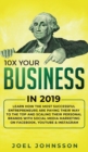 10X Your Business in 2019 : Learn How the Most Successful Entrepreneurs are Paying their Way to the Top and Scaling their Personal Brands with Social Media Marketing on Facebook, YouTube & Instagram - Book