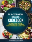 The Re-Center Method Natural Diet Cookbook : Celebrate the Joy of Eating Exotic Recipes from 7 Continents boost your metabolism in Just 12 weeks - Book