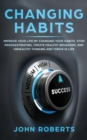 Changing Habits : Improve your Life by Changing your Habits. Stop Procrastinating, Create Healthy Behaviors, End Unhealthy Thinking and be More Successful - Book