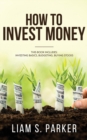 How to Invest Money : How to Triple your Money and Make it Work for you. Investment Options, Handling Risk, Passive Income, and More. - Book