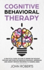 Cognitive Behavioral Therapy : How to Rewire the Thought Process and Flush out Negative Thoughts, Depression, and Anxiety, Without Resorting to Harmful Meds - Book