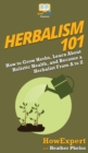 Herbalism 101 : How to Grow Herbs, Learn About Holistic Health, and Become a Herbalist From A to Z - Book