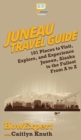 Juneau Travel Guide : 101 Places to Visit, Explore, and Experience Juneau, Alaska to the Fullest From A to Z - Book