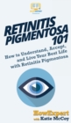 Retinitis Pigmentosa 101 : How to Understand, Accept, and Live Your Best Life with Retinitis Pigmentosa - Book