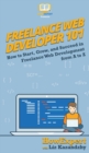 Freelance Web Developer 101 : How to Start, Grow, and Succeed in Freelance Web Development from A to Z - Book