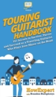 Touring Guitarist Handbook : 101 Secrets to Survive, Thrive, and Succeed as a Traveling Guitarist Who Plays Live Music on the Road - Book