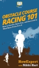 Obstacle Course Racing 101 : How to Get Fit, Have Fun, and Succeed in Mud Runs From A to Z - Book