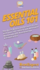 Essential Oils 101 : The Quick Health and Wellness Guide with Over 100+ Natural and Affordable Homemade DIY Aromatherapy & Essential Oil Products - Book