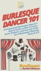 Burlesque Dancer 101 : A Professional Burlesque Dancer's Quick Guide on How to Learn, Grow, Perform, and Succeed at the Art of Burlesque Dancing From A to Z - Book