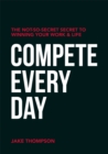 Compete Every Day : The Not-So-Secret Secret to Winning Your Work and Life - Book