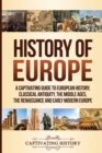 History of Europe : A Captivating Guide to European History, Classical Antiquity, The Middle Ages, The Renaissance and Early Modern Europe - Book