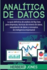 Analitica de datos : La guia definitiva de analisis de Big Data para empresas, tecnicas de mineria de datos, recopilacion de datos y conceptos de inteligencia empresarial - Book