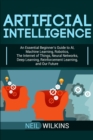 Artificial Intelligence : An Essential Beginner's Guide to AI, Machine Learning, Robotics, The Internet of Things, Neural Networks, Deep Learning, Reinforcement Learning, and Our Future - Book