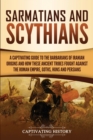 Sarmatians and Scythians : A Captivating Guide to the Barbarians of Iranian Origins and How These Ancient Tribes Fought Against the Roman Empire, Goths, Huns, and Persians - Book