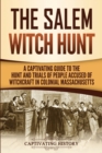 The Salem Witch Hunt : A Captivating Guide to the Hunt and Trials of People Accused of Witchcraft in Colonial Massachusetts - Book