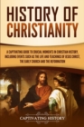 History of Christianity : A Captivating Guide to Crucial Moments in Christian History, Including Events Such as the Life and Teachings of Jesus Christ, the Early Church, and the Reformation - Book