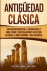 Antiguedad Clasica : Una guia fascinante de la antigua Grecia y Roma y como estas civilizaciones influyeron en Europa, el norte de Africa y Asia occidental - Book