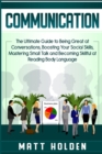 Communication : The Ultimate Guide to Being Great at Conversations, Boosting Your Social Skills, Mastering Small Talk and Becoming Skillful at Reading Body Language - Book