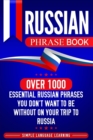 Russian Phrase Book : Over 1000 Essential Russian Phrases You Don't Want to Be Without on Your Trip to Russia - Book