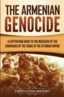 The Armenian Genocide : A Captivating Guide to the Massacre of the Armenians by the Turks of the Ottoman Empire - Book