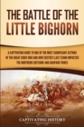 The Battle of the Little Bighorn : A Captivating Guide to One of the Most Significant Actions of the Great Sioux War and How Custer's Last Stand Impacted the Northern Cheyenne and Arapaho Tribes - Book
