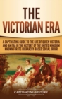 The Victorian Era : A Captivating Guide to the Life of Queen Victoria and an Era in the History of the United Kingdom Known for Its Hierarchy-Based Social Order - Book