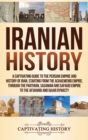 Iranian History : A Captivating Guide to the Persian Empire and History of Iran, Starting from the Achaemenid Empire, through the Parthian, Sasanian and Safavid Empire to the Afsharid and Qajar Dynast - Book