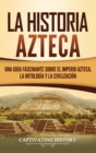La historia azteca : Una guia fascinante sobre el imperio azteca, la mitologia y la civilizacion - Book