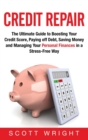 Credit Repair : The Ultimate Guide to Boosting Your Credit Score, Paying off Debt, Saving Money and Managing Your Personal Finances in a Stress-Free Way - Book