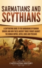 Sarmatians and Scythians : A Captivating Guide to the Barbarians of Iranian Origins and How These Ancient Tribes Fought Against the Roman Empire, Goths, Huns, and Persians - Book
