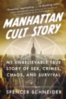 Manhattan Cult Story : My Unbelievable True Story of Sex, Crimes, Chaos, and Survival - eBook