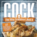Cock, The Way Grandma Liked It : 50 Mouth-Watering Chicken Recipes That Will Blow Your Mind - A Delicious and Funny Chicken Recipe Cookbook That Will Have Your Guests Salivating for More - Book