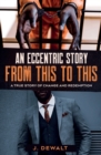 An Eccentric Story, from This to This : A True Story of Change and Redemption - Book