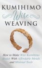 Kumihimo Wire Weaving : How to Make Wire Kumihimo Braids With Affordable Metals and Minimal Tools - Book