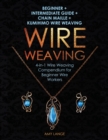 Wire Weaving : Beginner + Intermediate Guide + Chain Maille + Kumihimo Wire Weaving: 4-in-1 Wire Weaving Compendium for Beginners - Book