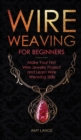 Wire Weaving for Beginners : Make Your First Wire Jewelry Project and Learn Wire Weaving Skills - Book